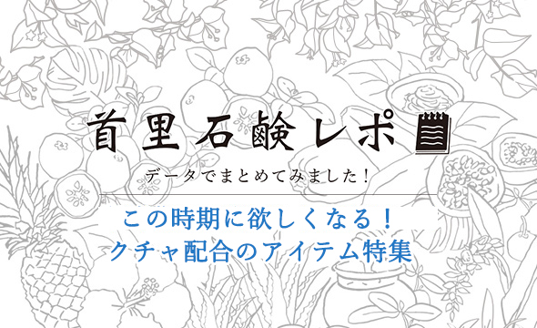 首里石鹸レポVol.11この時期に欲しくなるクチャ配合のアイテム特集