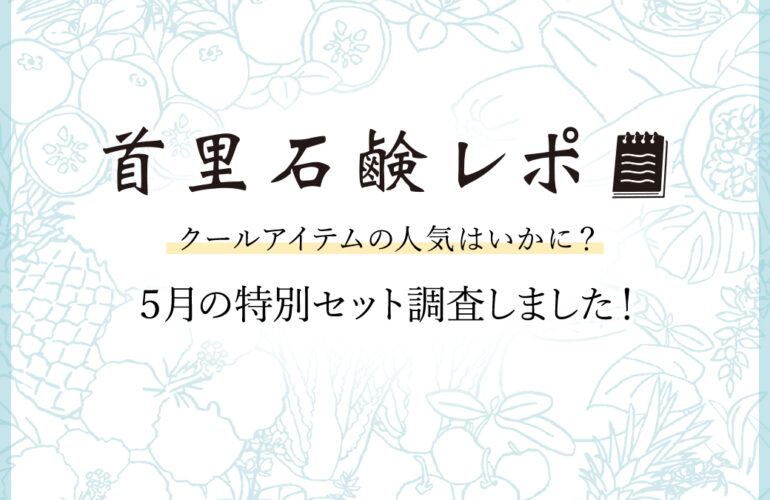 首里石鹸レポVol.37 クールアイテムの人気はいかに？５月の特別セット調査しました！