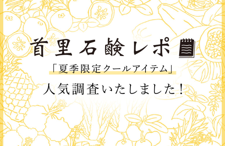 首里石鹸レポVol.49 「夏季限定クールアイテム」人気調査いたしました！